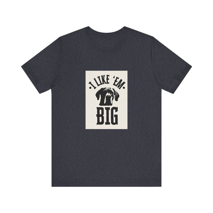 "I Like 'Em Big" Great Dane Unisex Tee